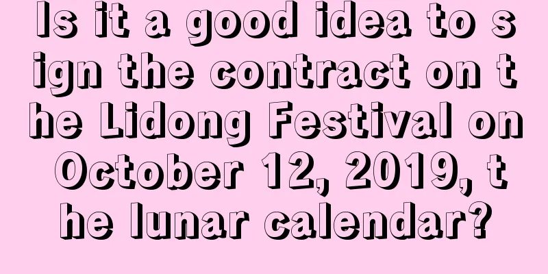 Is it a good idea to sign the contract on the Lidong Festival on October 12, 2019, the lunar calendar?