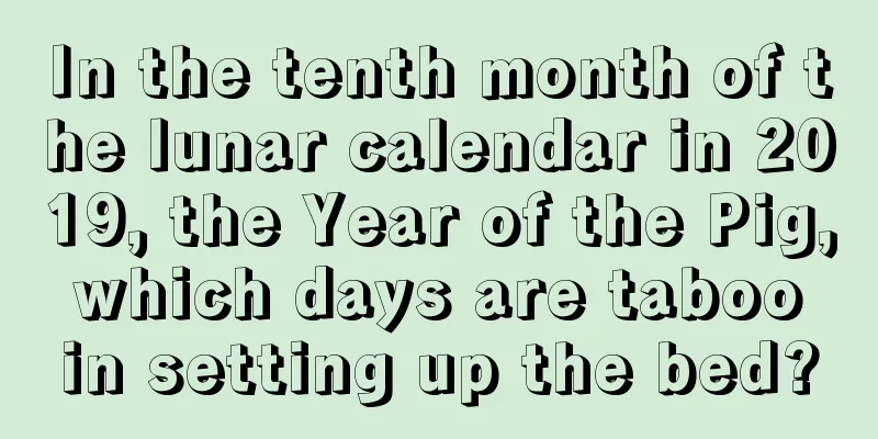 In the tenth month of the lunar calendar in 2019, the Year of the Pig, which days are taboo in setting up the bed?