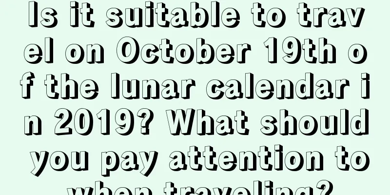 Is it suitable to travel on October 19th of the lunar calendar in 2019? What should you pay attention to when traveling?