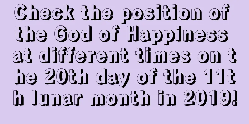 Check the position of the God of Happiness at different times on the 20th day of the 11th lunar month in 2019!