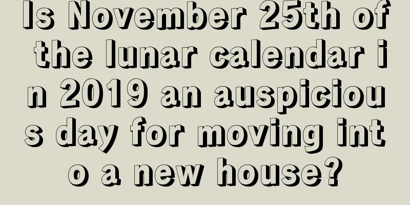 Is November 25th of the lunar calendar in 2019 an auspicious day for moving into a new house?