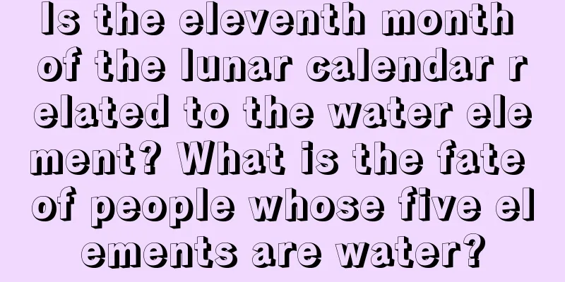 Is the eleventh month of the lunar calendar related to the water element? What is the fate of people whose five elements are water?
