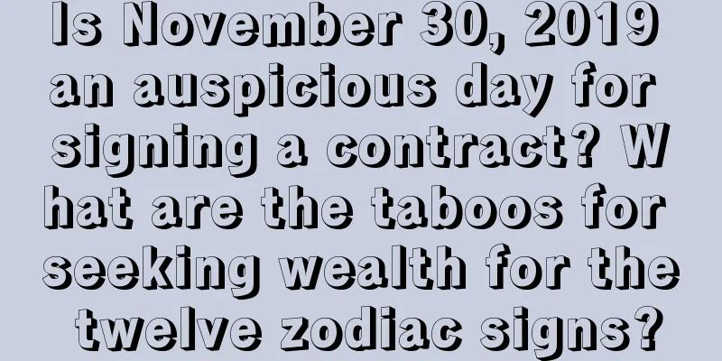 Is November 30, 2019 an auspicious day for signing a contract? What are the taboos for seeking wealth for the twelve zodiac signs?