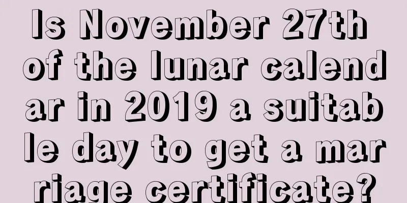 Is November 27th of the lunar calendar in 2019 a suitable day to get a marriage certificate?