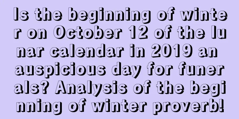 Is the beginning of winter on October 12 of the lunar calendar in 2019 an auspicious day for funerals? Analysis of the beginning of winter proverb!