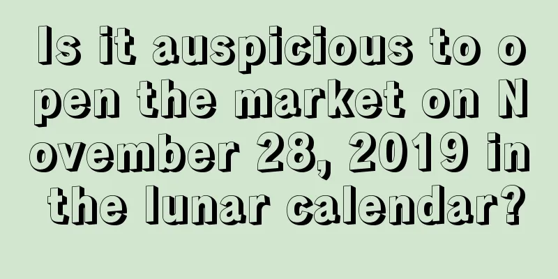 Is it auspicious to open the market on November 28, 2019 in the lunar calendar?