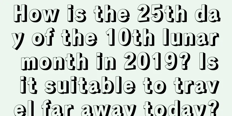 How is the 25th day of the 10th lunar month in 2019? Is it suitable to travel far away today?