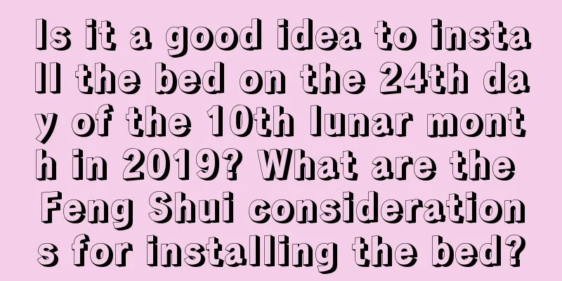 Is it a good idea to install the bed on the 24th day of the 10th lunar month in 2019? What are the Feng Shui considerations for installing the bed?