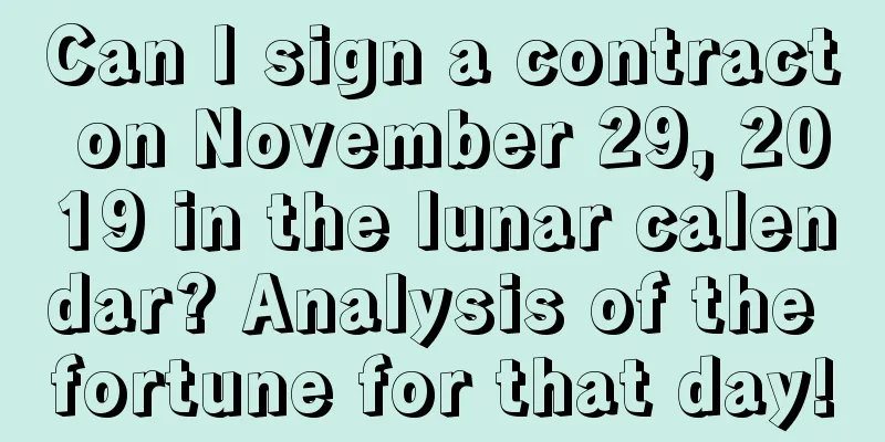 Can I sign a contract on November 29, 2019 in the lunar calendar? Analysis of the fortune for that day!