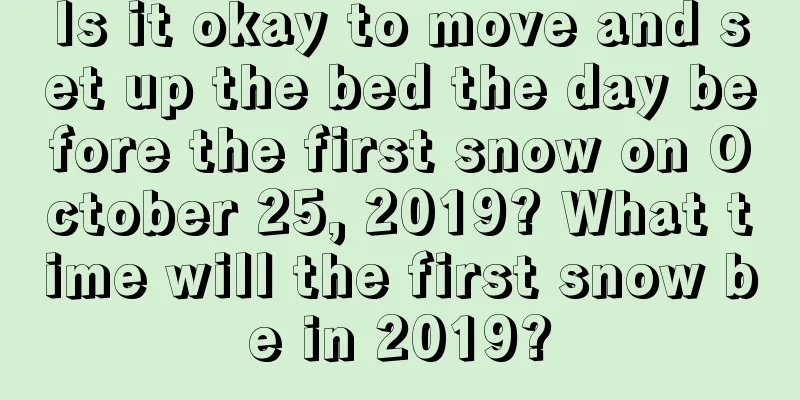 Is it okay to move and set up the bed the day before the first snow on October 25, 2019? What time will the first snow be in 2019?