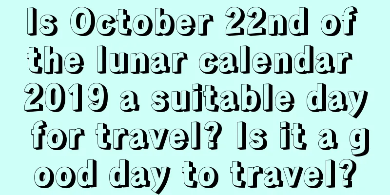 Is October 22nd of the lunar calendar 2019 a suitable day for travel? Is it a good day to travel?