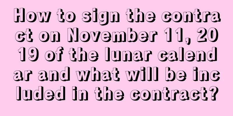 How to sign the contract on November 11, 2019 of the lunar calendar and what will be included in the contract?