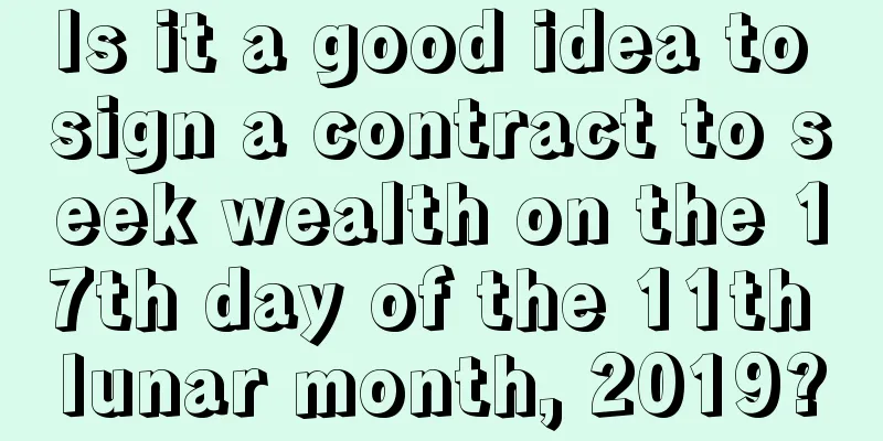 Is it a good idea to sign a contract to seek wealth on the 17th day of the 11th lunar month, 2019?