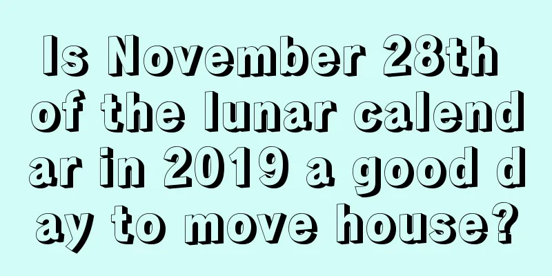 Is November 28th of the lunar calendar in 2019 a good day to move house?