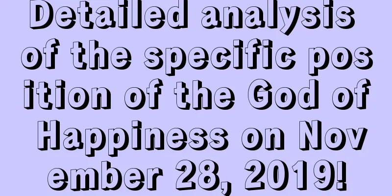 Detailed analysis of the specific position of the God of Happiness on November 28, 2019!