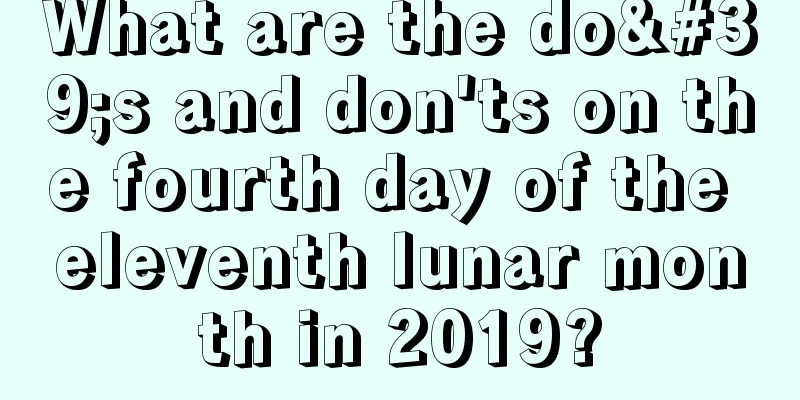What are the do's and don'ts on the fourth day of the eleventh lunar month in 2019?