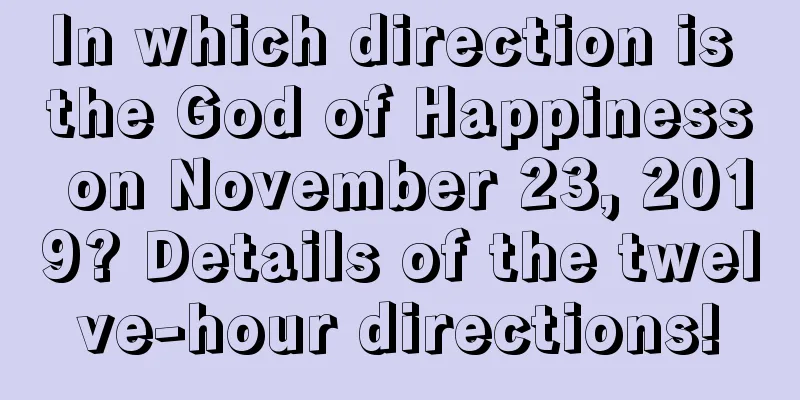 In which direction is the God of Happiness on November 23, 2019? Details of the twelve-hour directions!