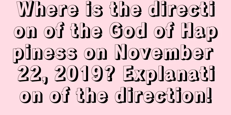 Where is the direction of the God of Happiness on November 22, 2019? Explanation of the direction!