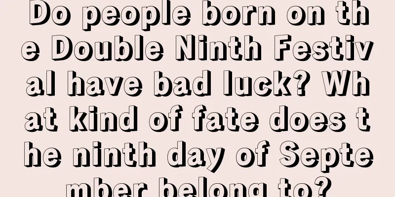 Do people born on the Double Ninth Festival have bad luck? What kind of fate does the ninth day of September belong to?