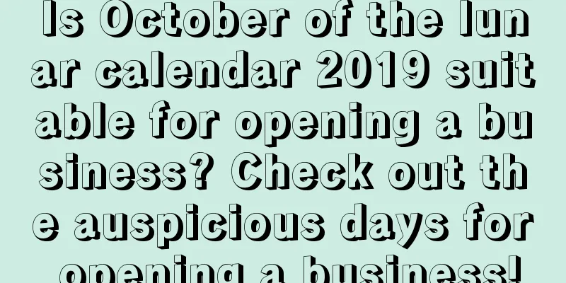 Is October of the lunar calendar 2019 suitable for opening a business? Check out the auspicious days for opening a business!