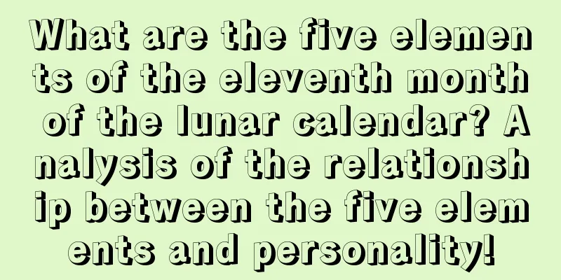What are the five elements of the eleventh month of the lunar calendar? Analysis of the relationship between the five elements and personality!