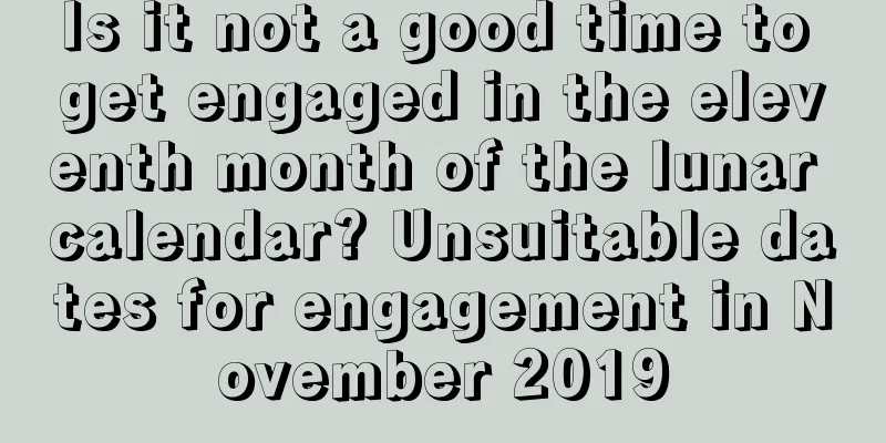Is it not a good time to get engaged in the eleventh month of the lunar calendar? Unsuitable dates for engagement in November 2019