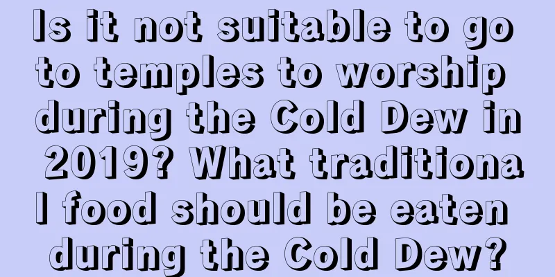 Is it not suitable to go to temples to worship during the Cold Dew in 2019? What traditional food should be eaten during the Cold Dew?