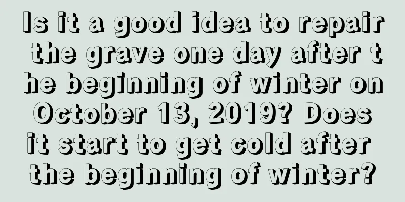 Is it a good idea to repair the grave one day after the beginning of winter on October 13, 2019? Does it start to get cold after the beginning of winter?