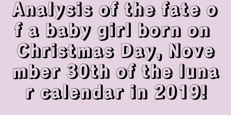Analysis of the fate of a baby girl born on Christmas Day, November 30th of the lunar calendar in 2019!