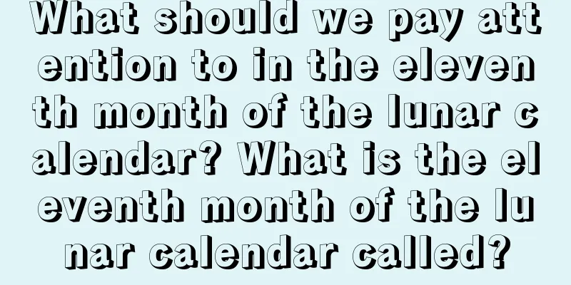 What should we pay attention to in the eleventh month of the lunar calendar? What is the eleventh month of the lunar calendar called?