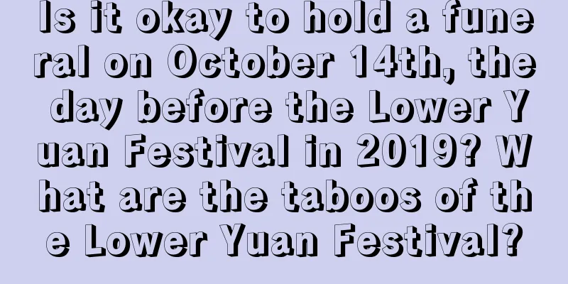 Is it okay to hold a funeral on October 14th, the day before the Lower Yuan Festival in 2019? What are the taboos of the Lower Yuan Festival?
