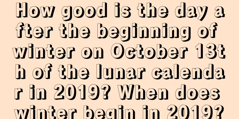 How good is the day after the beginning of winter on October 13th of the lunar calendar in 2019? When does winter begin in 2019?