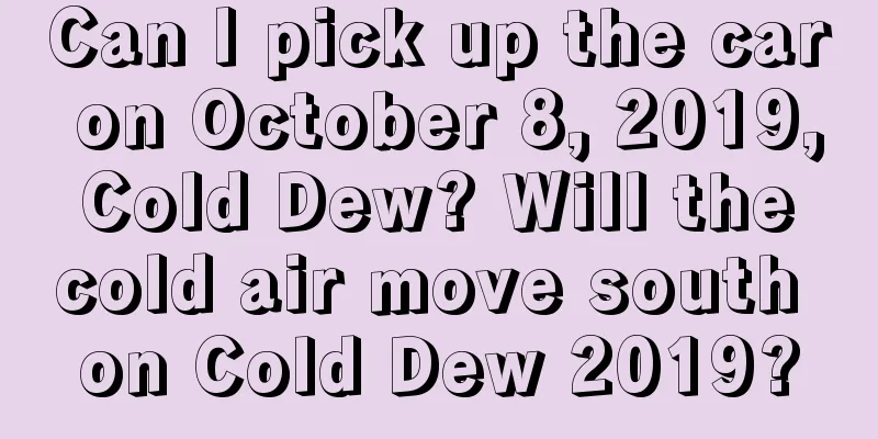 Can I pick up the car on October 8, 2019, Cold Dew? Will the cold air move south on Cold Dew 2019?