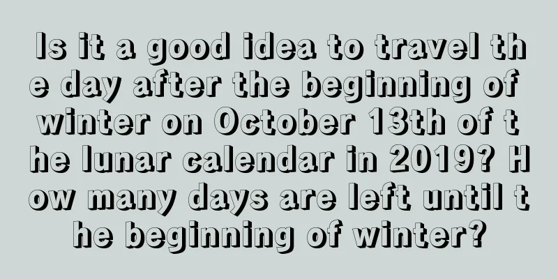 Is it a good idea to travel the day after the beginning of winter on October 13th of the lunar calendar in 2019? How many days are left until the beginning of winter?