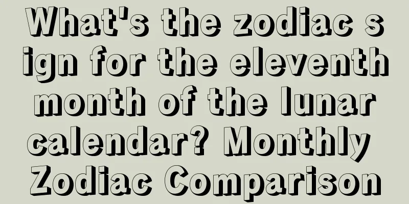 What's the zodiac sign for the eleventh month of the lunar calendar? Monthly Zodiac Comparison