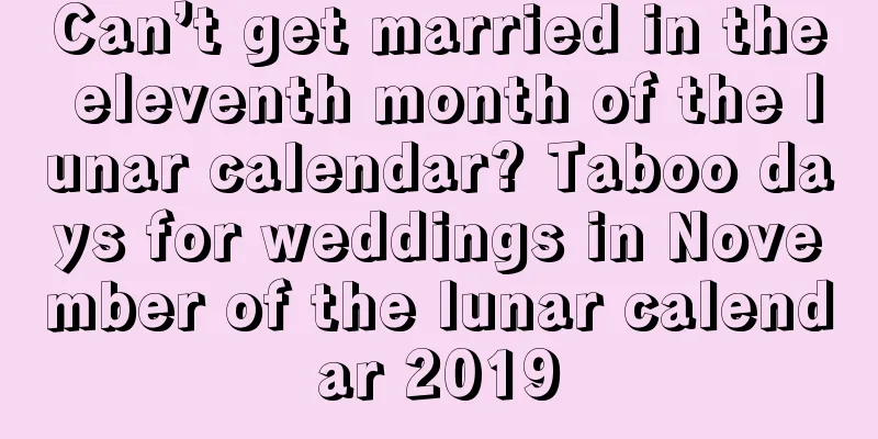 Can’t get married in the eleventh month of the lunar calendar? Taboo days for weddings in November of the lunar calendar 2019