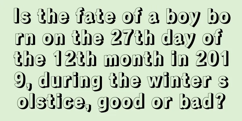 Is the fate of a boy born on the 27th day of the 12th month in 2019, during the winter solstice, good or bad?