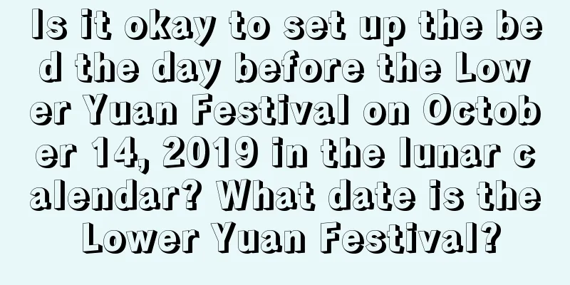 Is it okay to set up the bed the day before the Lower Yuan Festival on October 14, 2019 in the lunar calendar? What date is the Lower Yuan Festival?