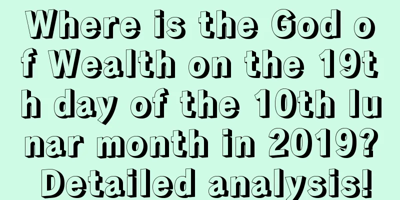 Where is the God of Wealth on the 19th day of the 10th lunar month in 2019? Detailed analysis!