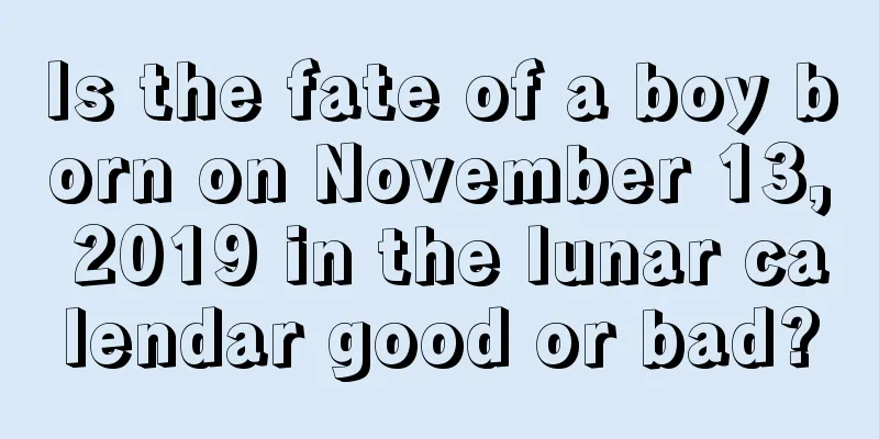 Is the fate of a boy born on November 13, 2019 in the lunar calendar good or bad?