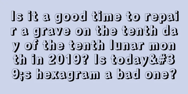 Is it a good time to repair a grave on the tenth day of the tenth lunar month in 2019? Is today's hexagram a bad one?