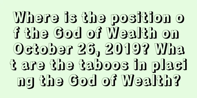 Where is the position of the God of Wealth on October 26, 2019? What are the taboos in placing the God of Wealth?