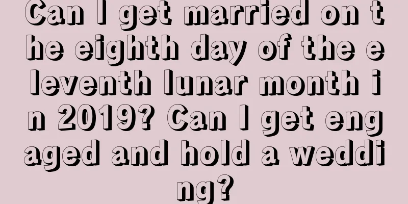 Can I get married on the eighth day of the eleventh lunar month in 2019? Can I get engaged and hold a wedding?