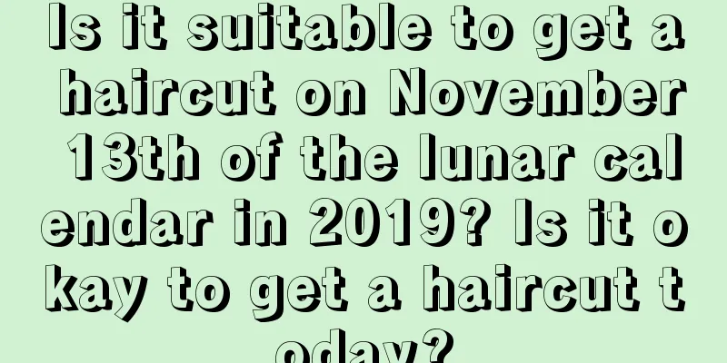 Is it suitable to get a haircut on November 13th of the lunar calendar in 2019? Is it okay to get a haircut today?