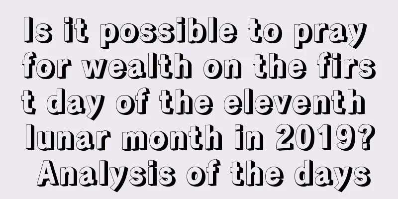 Is it possible to pray for wealth on the first day of the eleventh lunar month in 2019? Analysis of the days