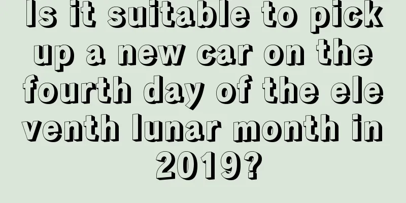 Is it suitable to pick up a new car on the fourth day of the eleventh lunar month in 2019?