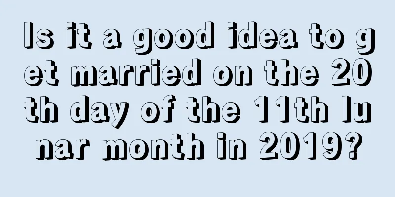 Is it a good idea to get married on the 20th day of the 11th lunar month in 2019?