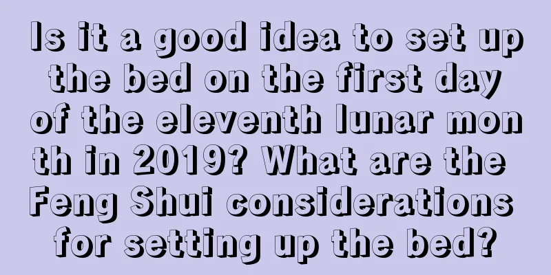 Is it a good idea to set up the bed on the first day of the eleventh lunar month in 2019? What are the Feng Shui considerations for setting up the bed?