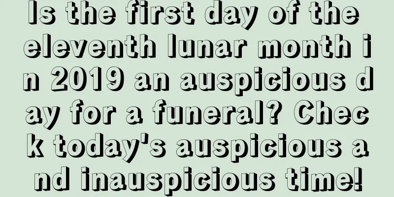 Is the first day of the eleventh lunar month in 2019 an auspicious day for a funeral? Check today's auspicious and inauspicious time!