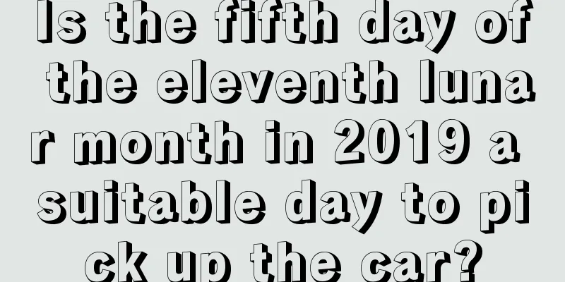 Is the fifth day of the eleventh lunar month in 2019 a suitable day to pick up the car?